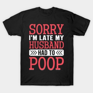 Sorry I'm Late My Husband Had to pooped today T-Shirt